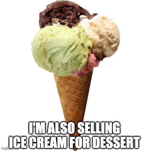 I'M ALSO SELLING ICE CREAM FOR DESSERT | made w/ Imgflip meme maker