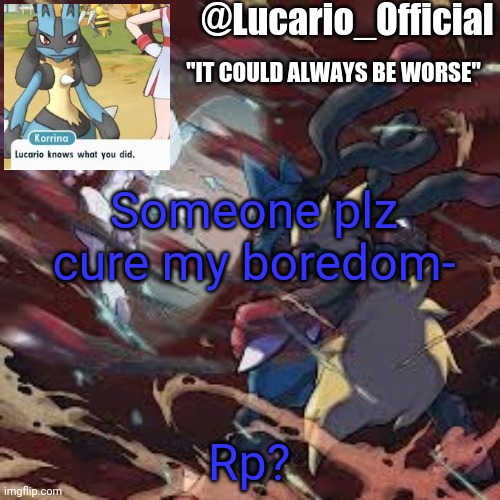 Lucario_Official announcement temp | Someone plz cure my boredom-; Rp? | image tagged in lucario_official announcement temp | made w/ Imgflip meme maker