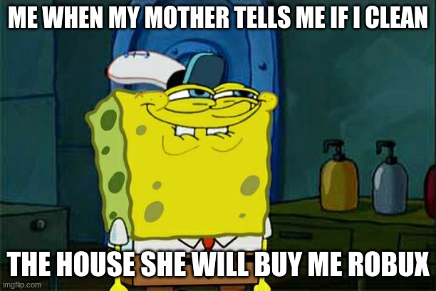 thats cool | ME WHEN MY MOTHER TELLS ME IF I CLEAN; THE HOUSE SHE WILL BUY ME ROBUX | image tagged in memes,don't you squidward | made w/ Imgflip meme maker