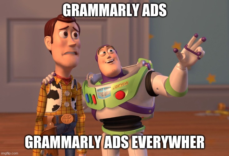 grammarly's omnipresent | GRAMMARLY ADS; GRAMMARLY ADS EVERYWHER | image tagged in memes,x x everywhere,grammarly,ads,funny memes,funny | made w/ Imgflip meme maker
