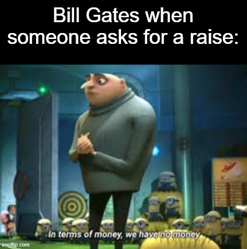 in terms of money we have no money | Bill Gates when someone asks for a raise: | image tagged in in terms of money we have no money,bill gates,memes,money | made w/ Imgflip meme maker