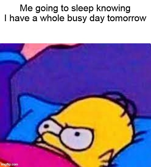 Me going to sleep knowing I have a whole busy day tomorrow | image tagged in annoyed simpson,sleep | made w/ Imgflip meme maker