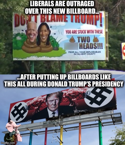 Liberals can dish it out, but sure can’t take it | LIBERALS ARE OUTRAGED OVER THIS NEW BILLBOARD... ...AFTER PUTTING UP BILLBOARDS LIKE THIS ALL DURING DONALD TRUMP’S PRESIDENCY | image tagged in liberal logic,liberal hypocrisy,stupid liberals,joe biden,donald trump,memes | made w/ Imgflip meme maker