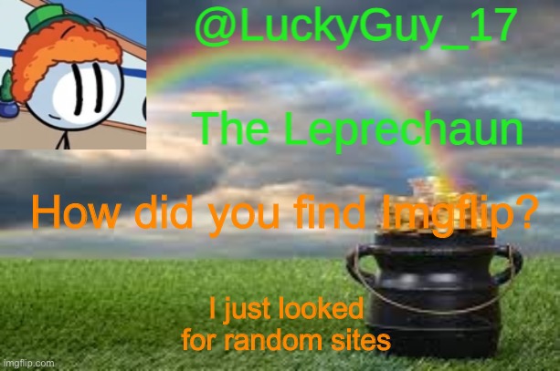 LuckyGuy17 Announcement | How did you find Imgflip? I just looked for random sites | image tagged in luckyguy17 announcement | made w/ Imgflip meme maker