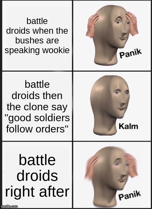 Panik Kalm Panik Meme | battle droids when the bushes are speaking wookie battle droids then the clone say "good soldiers follow orders" battle droids right after | image tagged in memes,panik kalm panik | made w/ Imgflip meme maker