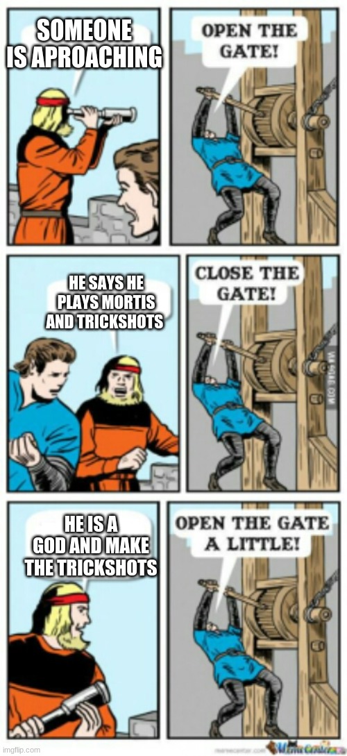 Open the gate a little | SOMEONE IS APROACHING; HE SAYS HE PLAYS MORTIS AND TRICKSHOTS; HE IS A GOD AND MAKE THE TRICKSHOTS | image tagged in open the gate a little | made w/ Imgflip meme maker