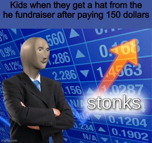 stonks | Kids when they get a hat from the he fundraiser after paying 150 dollars | image tagged in stonks,fundraiser,lol | made w/ Imgflip meme maker