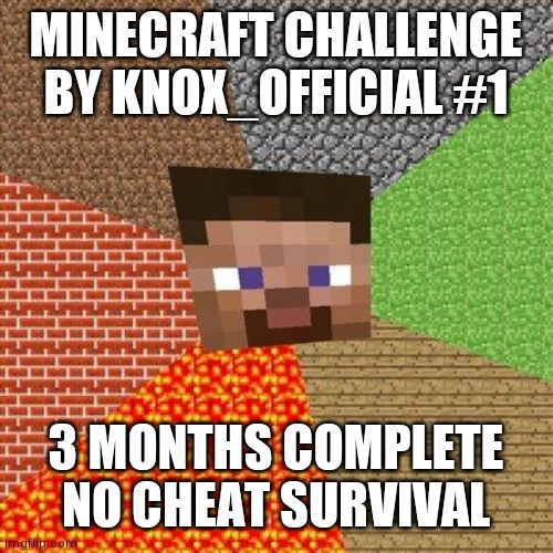 #1 | MINECRAFT CHALLENGE BY KNOX_OFFICIAL #1; 3 MONTHS COMPLETE NO CHEAT SURVIVAL | image tagged in minecraft steve | made w/ Imgflip meme maker
