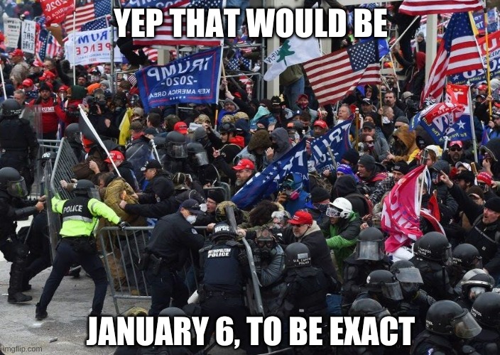 Capitol | YEP THAT WOULD BE JANUARY 6, TO BE EXACT | image tagged in capitol | made w/ Imgflip meme maker