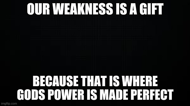 ed | OUR WEAKNESS IS A GIFT; BECAUSE THAT IS WHERE GODS POWER IS MADE PERFECT | image tagged in wisdom | made w/ Imgflip meme maker