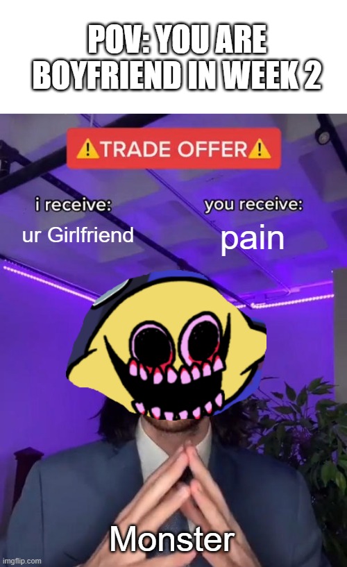 L E M O N   D E M O N | POV: YOU ARE BOYFRIEND IN WEEK 2; ur Girlfriend; pain; Monster | image tagged in trade offer,lemonade,godzilla had a stroke trying to read this and fricking died,lemon demon,satan,nooo haha go brrr | made w/ Imgflip meme maker