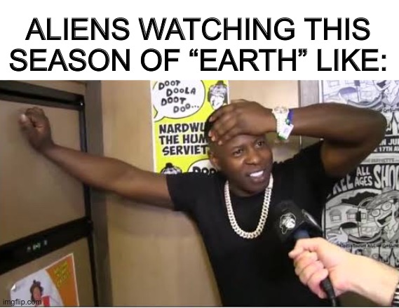 ALIENS WATCHING THIS SEASON OF “EARTH” LIKE: | image tagged in aliens,memes,funny,reactions | made w/ Imgflip meme maker