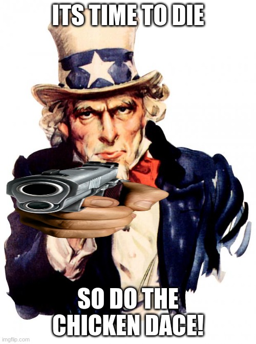 uncle crazy | ITS TIME TO DIE; SO DO THE CHICKEN DACE! | image tagged in memes,uncle sam,gun,chicken | made w/ Imgflip meme maker