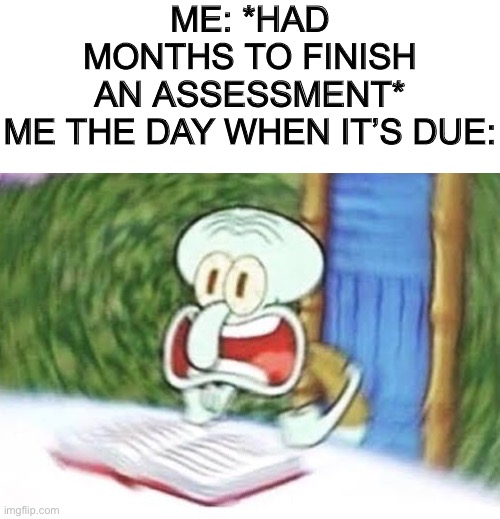 I’m feeling like this rn tbh | ME: *HAD MONTHS TO FINISH AN ASSESSMENT*

ME THE DAY WHEN IT’S DUE: | image tagged in squidward,memes,funny,pls help me | made w/ Imgflip meme maker