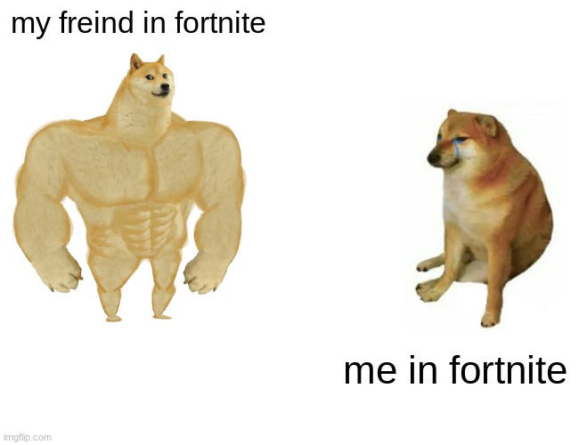 Buff Doge vs. Cheems Meme | my freind in fortnite; me in fortnite | image tagged in memes,buff doge vs cheems | made w/ Imgflip meme maker