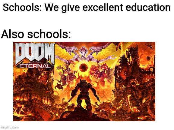 True, true | Schools: We give excellent education; Also schools: | image tagged in doom,school | made w/ Imgflip meme maker