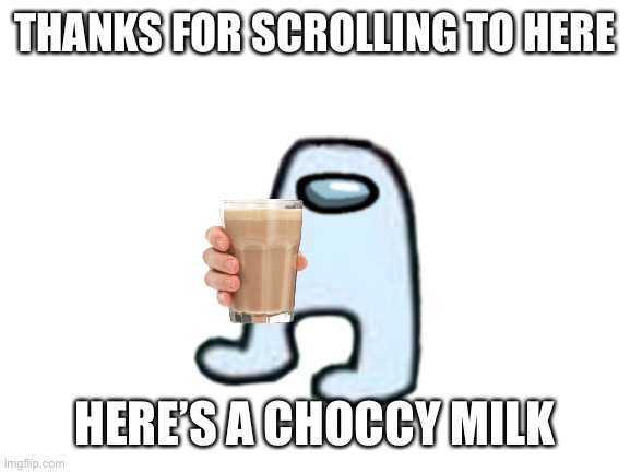 Low quality meme | THANKS FOR SCROLLING TO HERE; HERE’S A CHOCCY MILK | image tagged in amogus,not funny,not a meme,shitpost | made w/ Imgflip meme maker