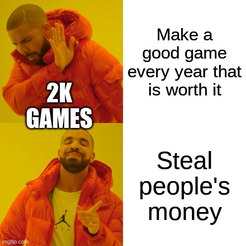 Drake Hotline Bling Meme | Make a good game every year that is worth it; 2K GAMES; Steal people's money | image tagged in memes,drake hotline bling | made w/ Imgflip meme maker