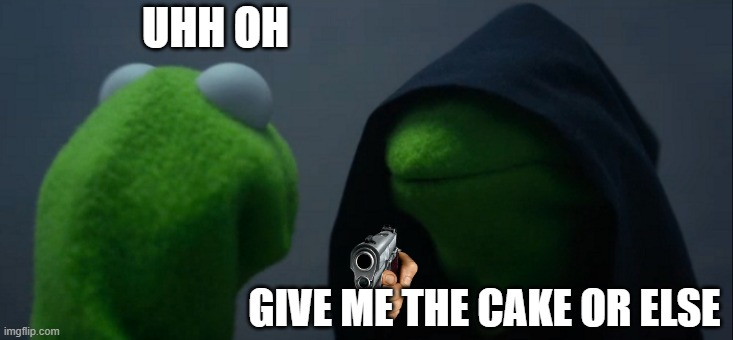 Evil Kermit | UHH OH; GIVE ME THE CAKE OR ELSE | image tagged in memes,evil kermit | made w/ Imgflip meme maker