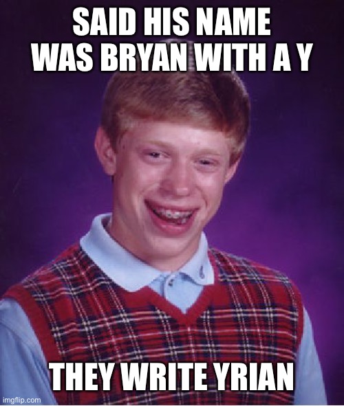 Bad Luck Bryan | SAID HIS NAME WAS BRYAN WITH A Y; THEY WRITE YRIAN | image tagged in memes,bad luck bryan | made w/ Imgflip meme maker