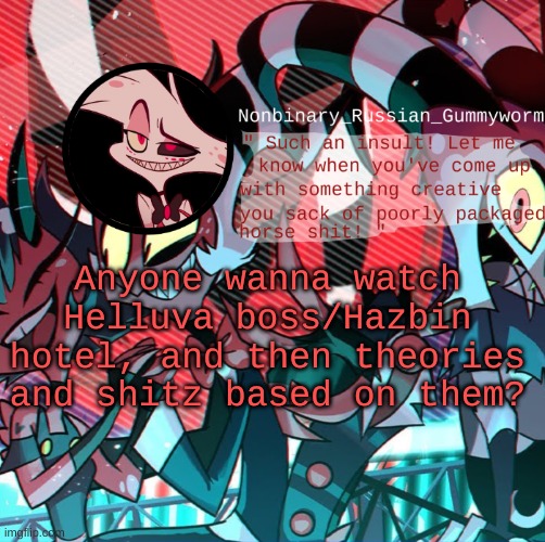 On tutturu | Anyone wanna watch Helluva boss/Hazbin hotel, and then theories and shitz based on them? | image tagged in nonbianary_gummyworm's angel dust template | made w/ Imgflip meme maker