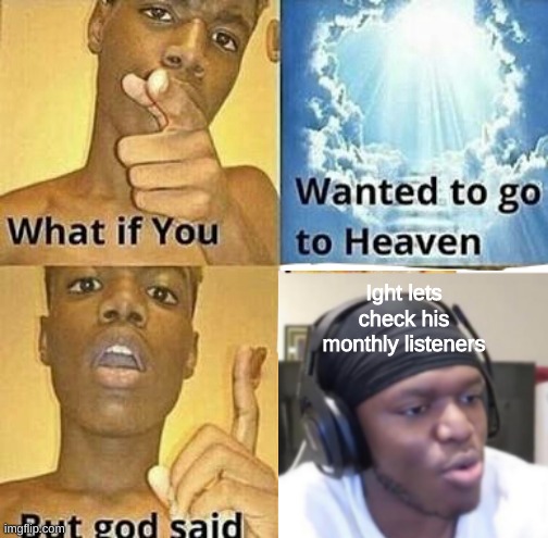 What if you wanted to go to heaven but got said . . . | Ight lets check his monthly listeners | image tagged in memes,ksi | made w/ Imgflip meme maker