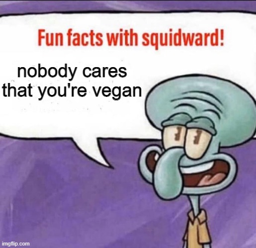 Fun Facts with Squidward | nobody cares that you're vegan | image tagged in fun facts with squidward | made w/ Imgflip meme maker