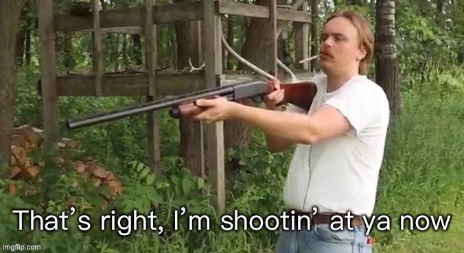 I’m shootin at ya now | image tagged in i m shootin at ya now | made w/ Imgflip meme maker