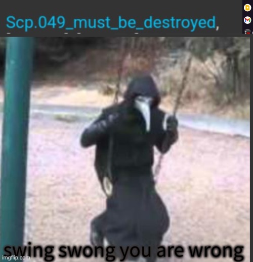 This one made me sad, there is a story where Scp 049 dies and it reminded me of that so thanks alt maker | image tagged in scp 049 swing swong you are wrong | made w/ Imgflip meme maker