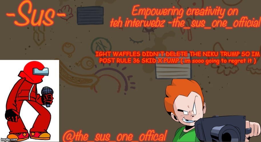 * perpares the unsee juice * | IGHT WAFFLES DIDN'T DELETE THE NIKU TRUMP SO IM POST RULE 36 SKID X PUMP ( im sooo going to regret it ) | image tagged in announcement temp sus | made w/ Imgflip meme maker