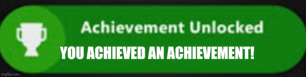 YOU ACHIEVED AN ACHIEVEMENT! | made w/ Imgflip meme maker