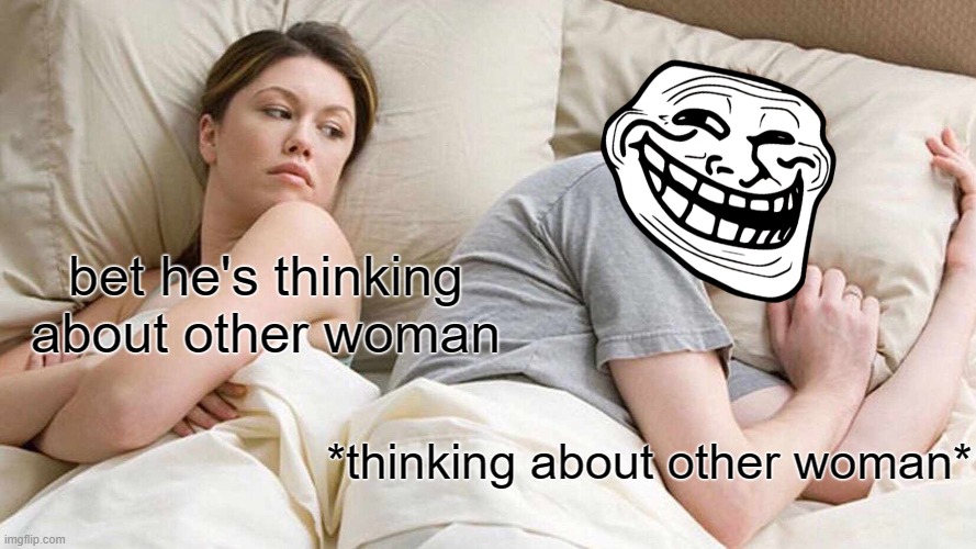 I Bet He's Thinking About Other Women | bet he's thinking about other woman; *thinking about other woman* | image tagged in memes,i bet he's thinking about other women,troll face | made w/ Imgflip meme maker