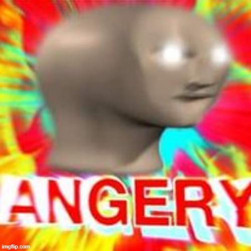 meme man angery | image tagged in meme man angery | made w/ Imgflip meme maker