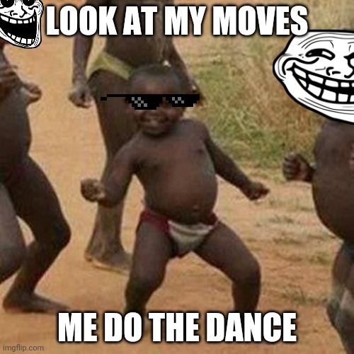 Third World Success Kid | LOOK AT MY MOVES; ME DO THE DANCE | image tagged in memes,third world success kid | made w/ Imgflip meme maker