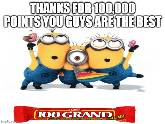 t you so much!!! | THANKS FOR 100,000 POINTS YOU GUYS ARE THE BEST | made w/ Imgflip meme maker