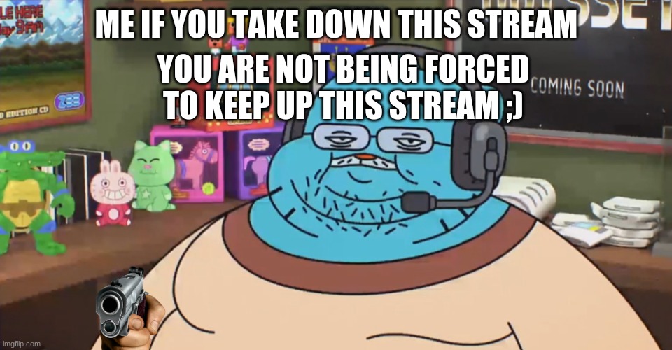 pleases dont take it down i was grounded so icouldnt post | ME IF YOU TAKE DOWN THIS STREAM; YOU ARE NOT BEING FORCED TO KEEP UP THIS STREAM ;) | image tagged in discord moderator | made w/ Imgflip meme maker