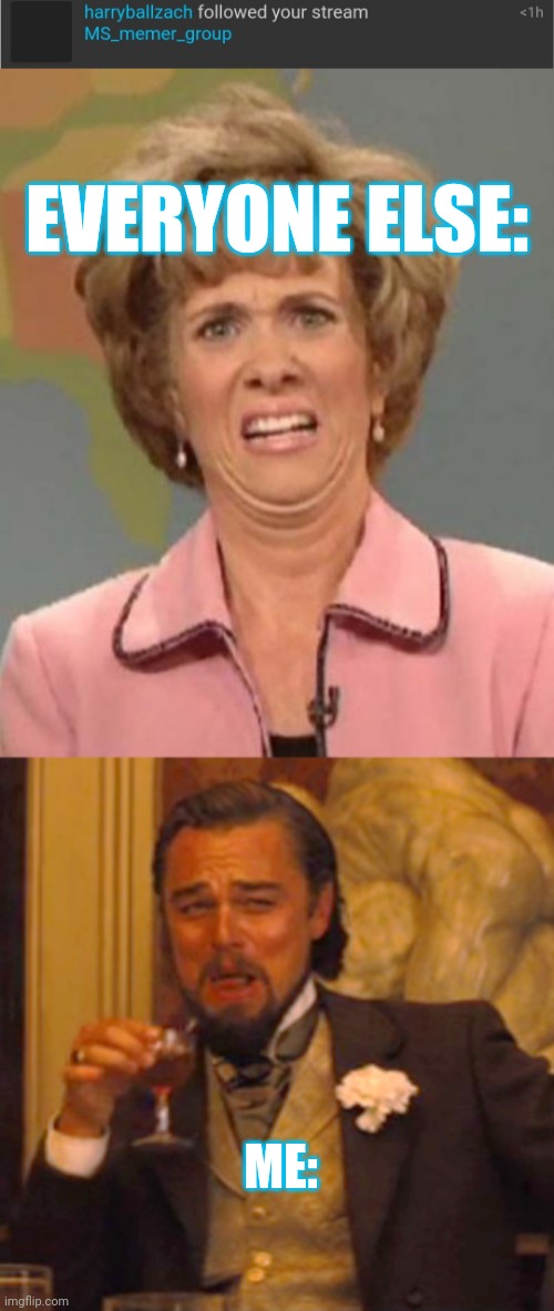 EVERYONE ELSE:; ME: | image tagged in disgusted kristin wiig,memes,laughing leo | made w/ Imgflip meme maker