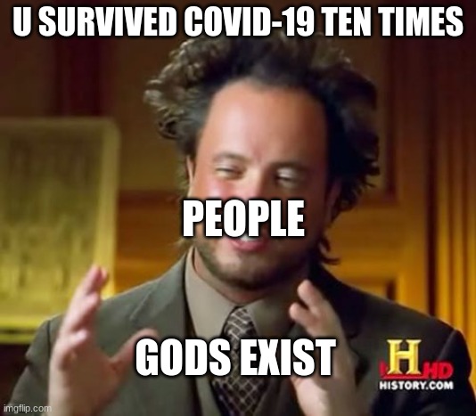 Ancient Aliens Meme | U SURVIVED COVID-19 TEN TIMES; PEOPLE; GODS EXIST | image tagged in memes,ancient aliens | made w/ Imgflip meme maker