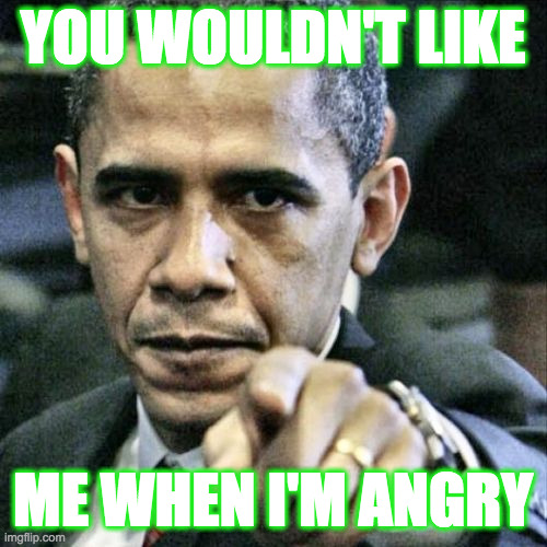 Pissed Off Obama Meme | YOU WOULDN'T LIKE ME WHEN I'M ANGRY | image tagged in memes,pissed off obama | made w/ Imgflip meme maker