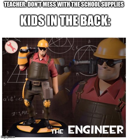 engineer | KIDS IN THE BACK:; TEACHER: DON'T MESS WITH THE SCHOOL SUPPLIES | image tagged in the engineer | made w/ Imgflip meme maker