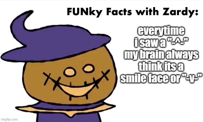 is -^- meant to be sad or something like that? | everytime i saw a "-^-" my brain always think its a smile face or "-v-" | image tagged in funky facts with zardy | made w/ Imgflip meme maker