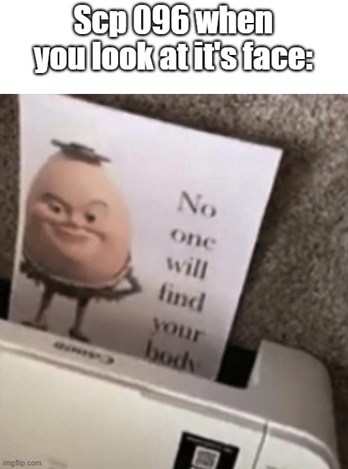 No one will find your body | Scp 096 when you look at it's face: | image tagged in no one will find your body,scp meme,scp | made w/ Imgflip meme maker