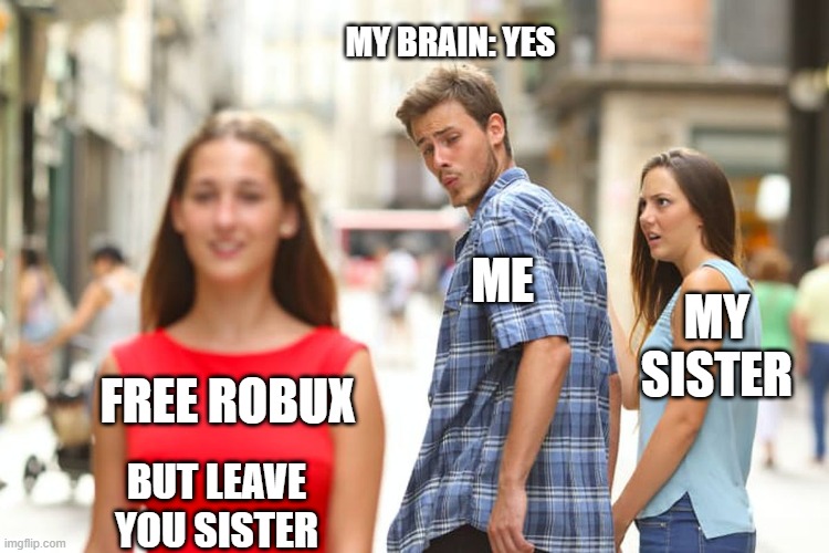 Robux | MY BRAIN: YES; ME; MY SISTER; FREE ROBUX; BUT LEAVE YOU SISTER | image tagged in memes,distracted boyfriend | made w/ Imgflip meme maker