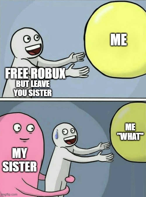 Why | ME; FREE ROBUX; BUT LEAVE YOU SISTER; ME "WHAT"; MY SISTER | image tagged in memes,running away balloon | made w/ Imgflip meme maker