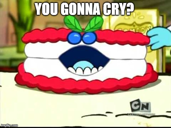 meanie creme cake from chowder | YOU GONNA CRY? | image tagged in meanie creme cake from chowder | made w/ Imgflip meme maker