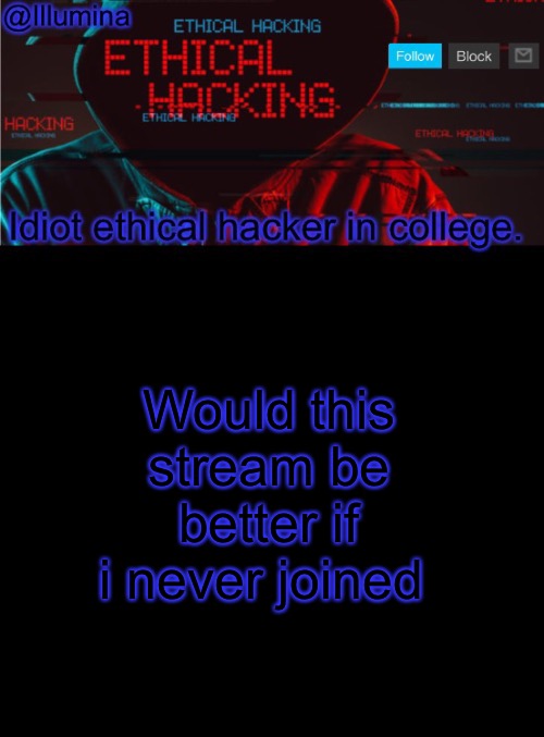 Illumina ethical hacking temp (extended) | Would this stream be better if i never joined | image tagged in illumina ethical hacking temp extended | made w/ Imgflip meme maker