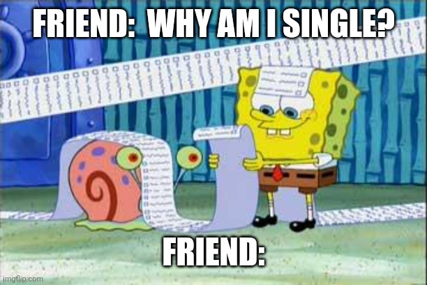 Dating list. |  FRIEND:  WHY AM I SINGLE? FRIEND: | image tagged in spongebob's list | made w/ Imgflip meme maker
