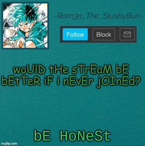 lmao- | woUlD tHe sTrEaM bE bEtTeR iF i nEvEr jOInEd? bE HoNeSt | image tagged in mha template thanks sponge p | made w/ Imgflip meme maker