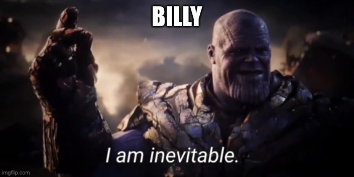 I am inevitable | BILLY | image tagged in i am inevitable | made w/ Imgflip meme maker