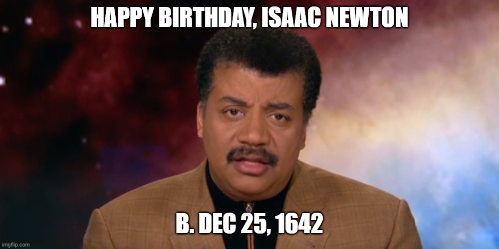 HAPPY BIRTHDAY, ISAAC NEWTON; B. DEC 25, 1642 | made w/ Imgflip meme maker